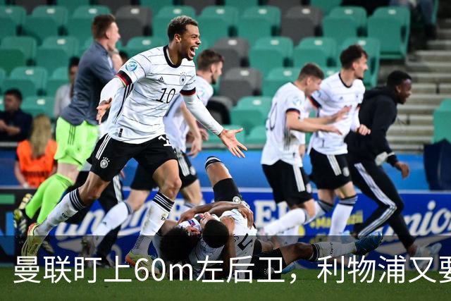 曼联盯上60m左后卫，利物浦又要截胡？